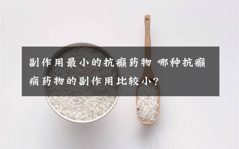 副作用最小的抗癲藥物 哪種抗癲癇藥物的副作用比較小?