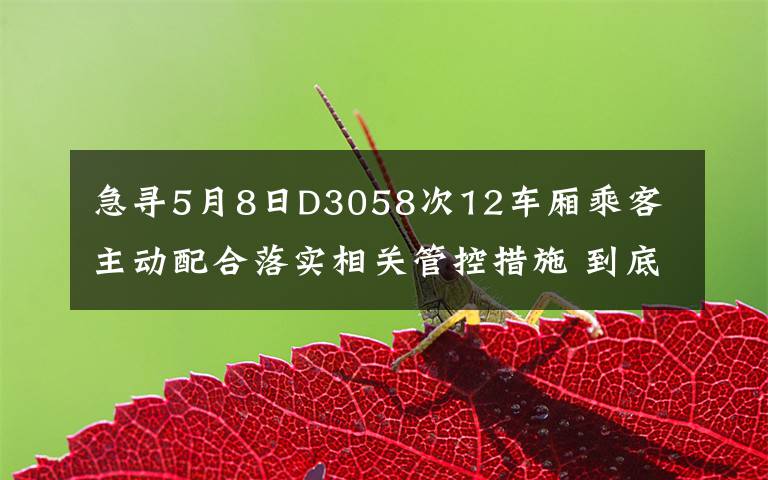 急尋5月8日D3058次12車廂乘客 主動配合落實相關(guān)管控措施 到底什么情況呢？