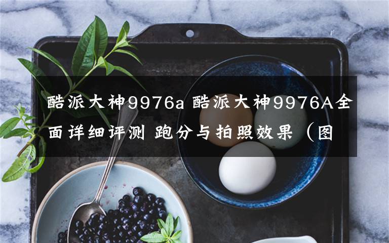 酷派大神9976a 酷派大神9976A全面詳細(xì)評(píng)測(cè) 跑分與拍照效果（圖文）