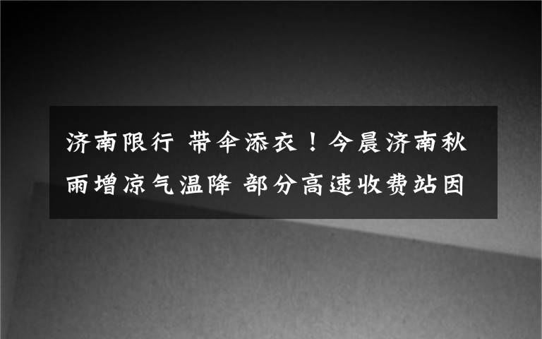 濟(jì)南限行 帶傘添衣！今晨濟(jì)南秋雨增涼氣溫降 部分高速收費(fèi)站因降雨限行