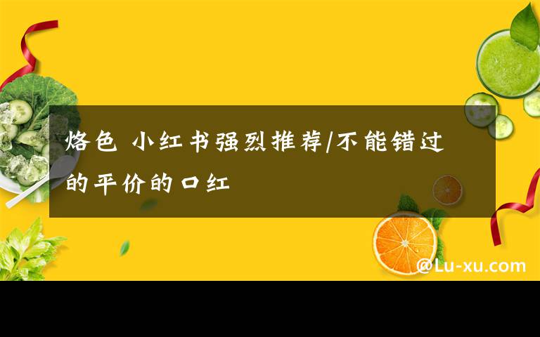 烙色 小紅書強烈推薦/不能錯過的平價的口紅