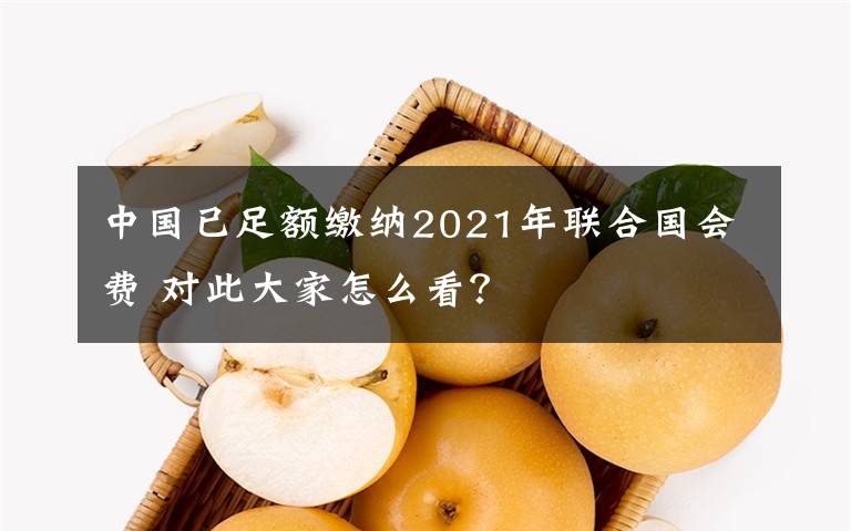 中國(guó)已足額繳納2021年聯(lián)合國(guó)會(huì)費(fèi) 對(duì)此大家怎么看？