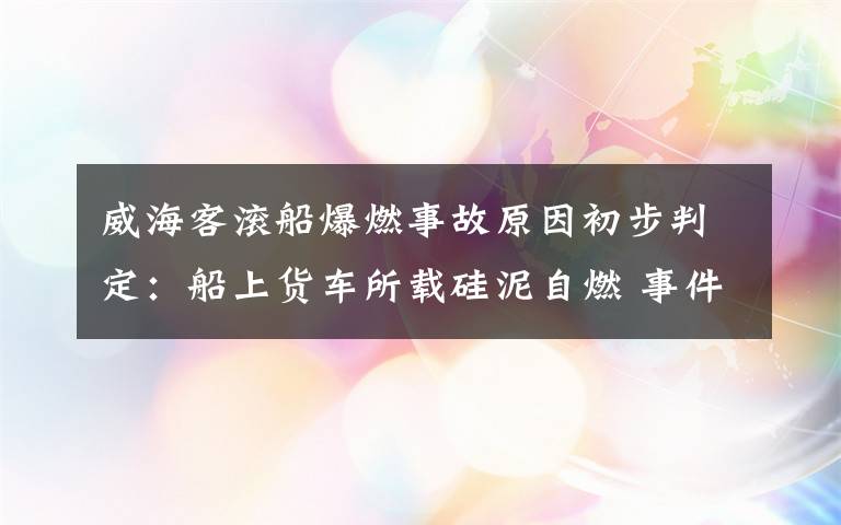 威?？蜐L船爆燃事故原因初步判定：船上貨車所載硅泥自燃 事件詳細(xì)經(jīng)過(guò)！