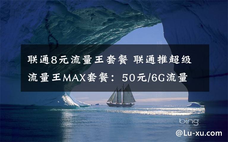 聯(lián)通8元流量王套餐 聯(lián)通推超級流量王MAX套餐：50元/6G流量