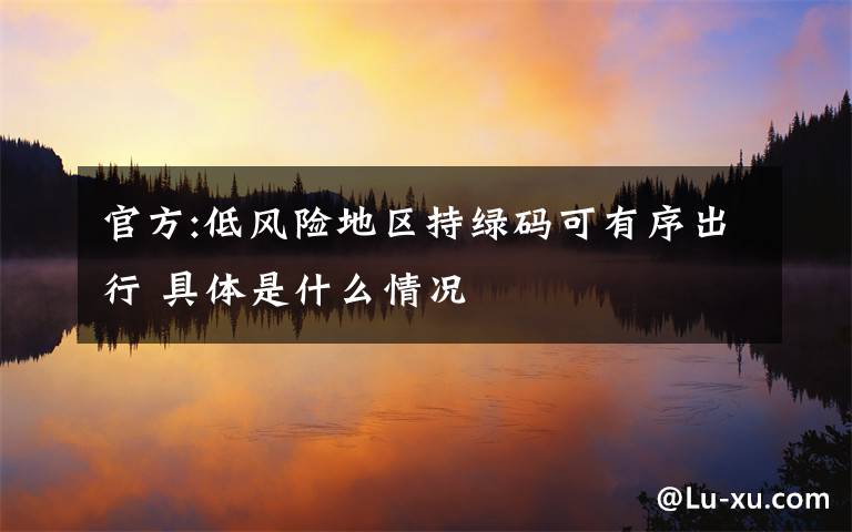 官方:低風(fēng)險(xiǎn)地區(qū)持綠碼可有序出行 具體是什么情況