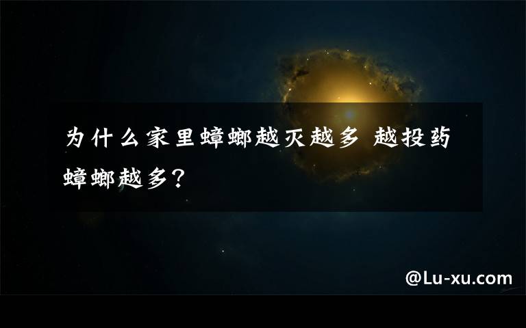 為什么家里蟑螂越滅越多 越投藥蟑螂越多？