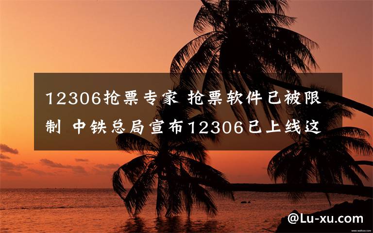 12306搶票專家 搶票軟件已被限制 中鐵總局宣布12306已上線這個(gè)功能