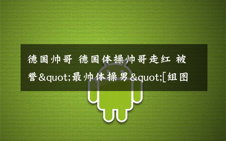 德國(guó)帥哥 德國(guó)體操帥哥走紅 被譽(yù)"最帥體操男"[組圖]