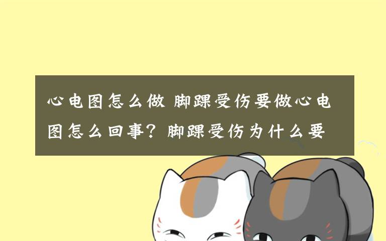 心電圖怎么做 腳踝受傷要做心電圖怎么回事？腳踝受傷為什么要做心電圖院方回應(yīng)