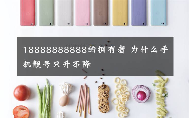 18888888888的擁有者 為什么手機(jī)靚號只升不降