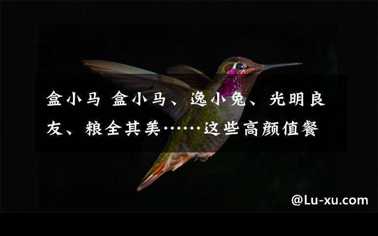 盒小馬 盒小馬、逸小兔、光明良友、糧全其美……這些高顏值餐車都上街了！