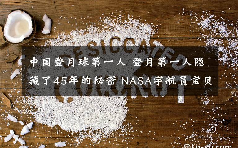 中國(guó)登月球第一人 登月第一人隱藏了45年的秘密 NASA宇航員寶貝重見(jiàn)天日