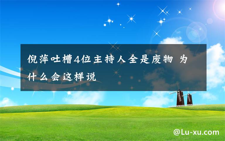 倪萍吐槽4位主持人全是廢物 為什么會這樣說