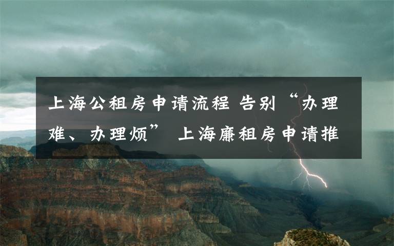 上海公租房申請(qǐng)流程 告別“辦理難、辦理煩” 上海廉租房申請(qǐng)推行“一件事”改革