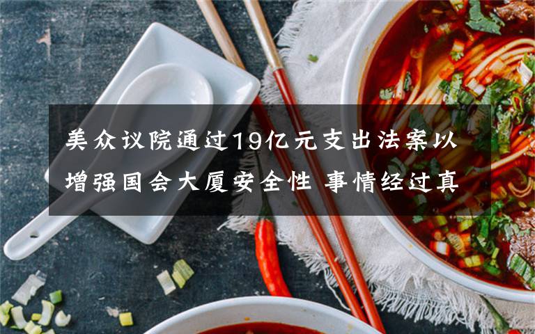 美眾議院通過19億元支出法案以增強國會大廈安全性 事情經過真相揭秘！