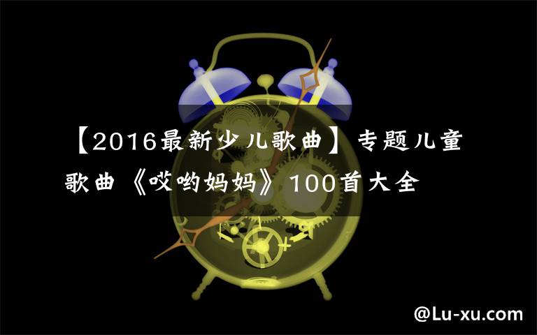 【2016最新少兒歌曲】專題兒童歌曲《哎喲媽媽》100首大全