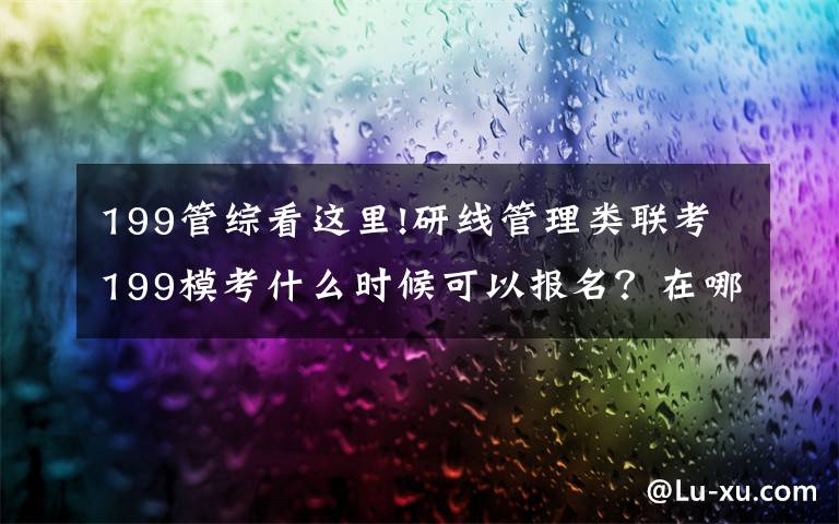 199管綜看這里!研線管理類聯(lián)考199?？际裁磿r候可以報名？在哪里報名？