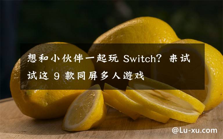 想和小伙伴一起玩 Switch？來(lái)試試這 9 款同屏多人游戲