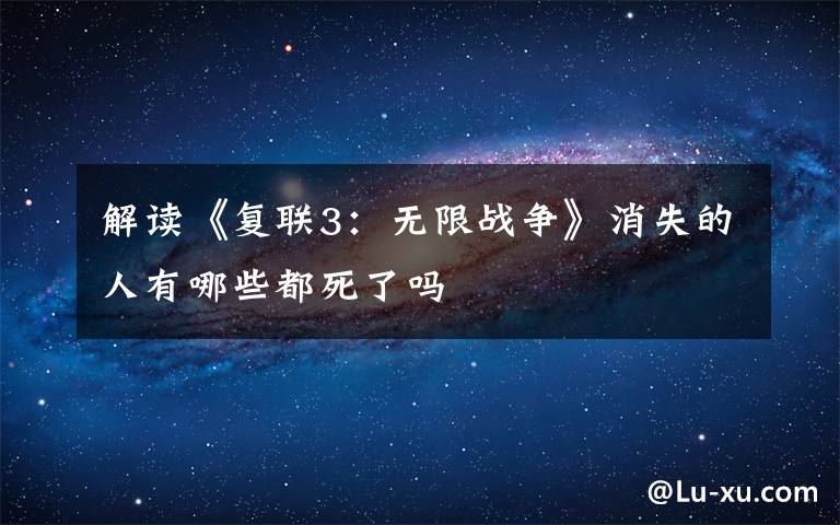 解讀《復聯(lián)3：無限戰(zhàn)爭》消失的人有哪些都死了嗎