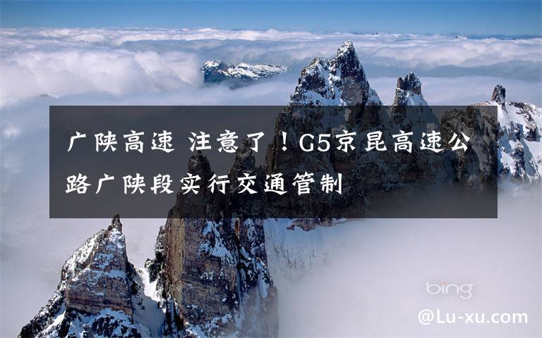 廣陜高速 注意了！G5京昆高速公路廣陜段實(shí)行交通管制