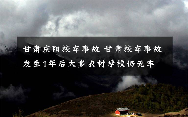 甘肅慶陽校車事故 甘肅校車事故發(fā)生1年后大多農(nóng)村學(xué)校仍無車