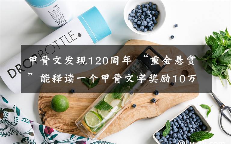 甲骨文發(fā)現(xiàn)120周年 “重金懸賞”能釋讀一個(gè)甲骨文字獎(jiǎng)勵(lì)10萬(wàn)