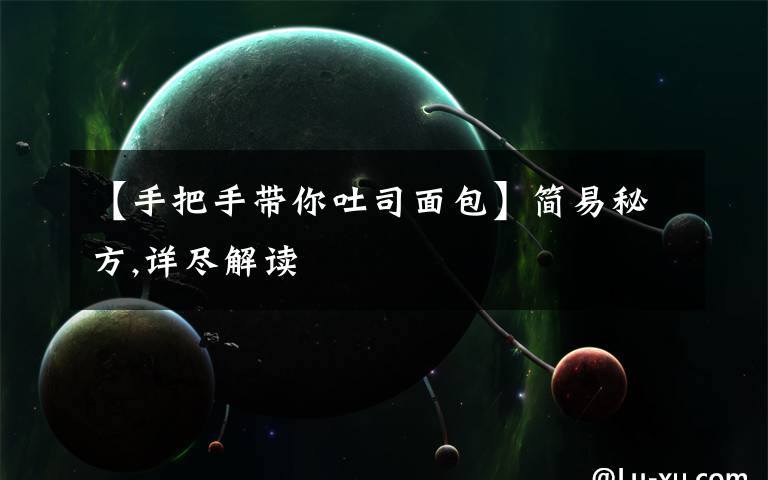 【手把手帶你吐司面包】簡(jiǎn)易秘方,詳盡解讀