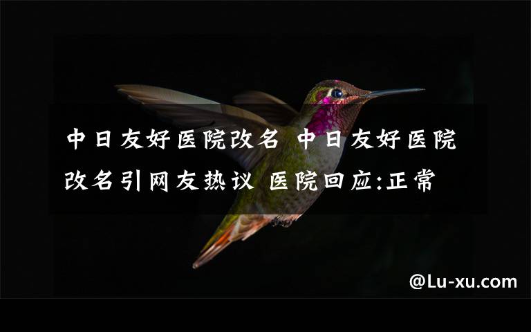 中日友好醫(yī)院改名 中日友好醫(yī)院改名引網(wǎng)友熱議 醫(yī)院回應(yīng):正常規(guī)范簡稱