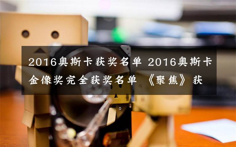 2016奧斯卡獲獎(jiǎng)名單 2016奧斯卡金像獎(jiǎng)完全獲獎(jiǎng)名單 《聚焦》獲最佳影片