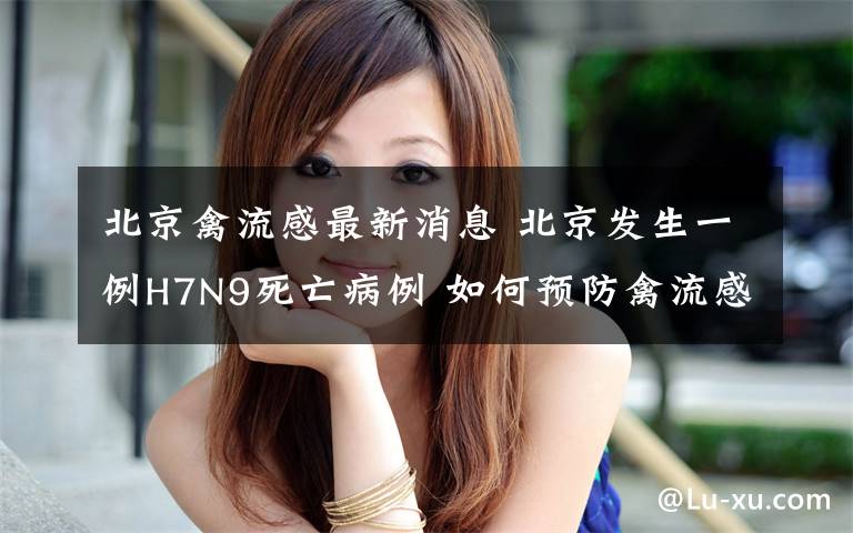 北京禽流感最新消息 北京發(fā)生一例H7N9死亡病例 如何預(yù)防禽流感？