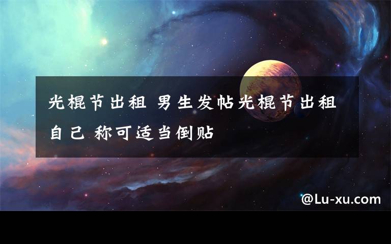 光棍節(jié)出租 男生發(fā)帖光棍節(jié)出租自己 稱可適當(dāng)?shù)官N