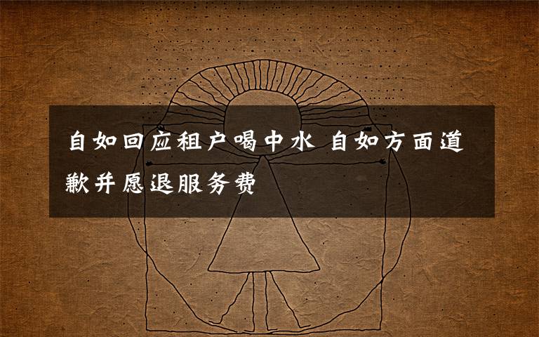 自如回應(yīng)租戶喝中水 自如方面道歉并愿退服務(wù)費