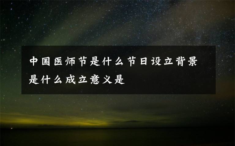 中國醫(yī)師節(jié)是什么節(jié)日設立背景是什么成立意義是