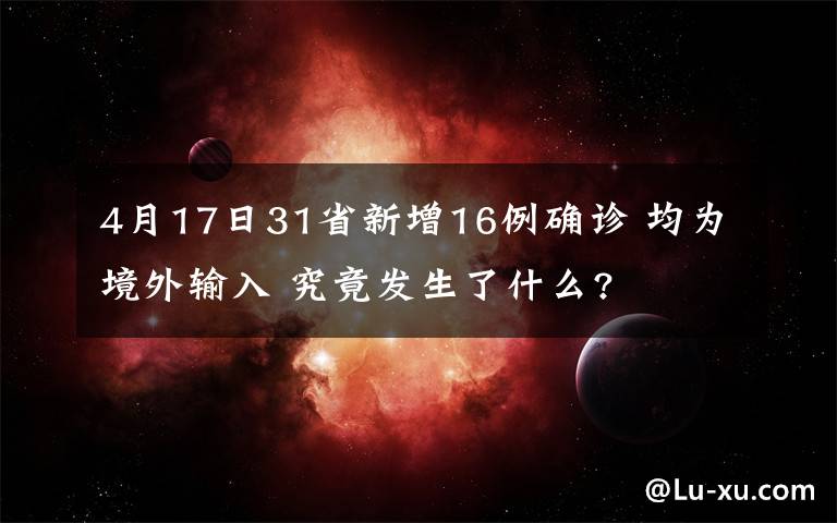 4月17日31省新增16例確診 均為境外輸入 究竟發(fā)生了什么?