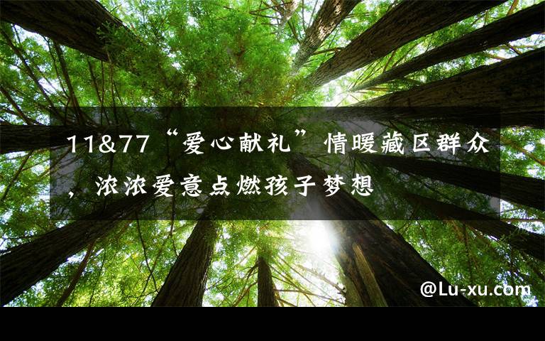 11&77“愛心獻禮”情暖藏區(qū)群眾，濃濃愛意點燃孩子夢想