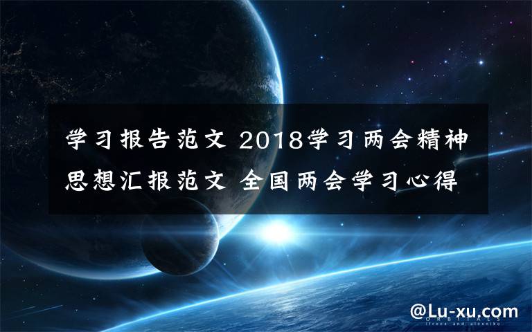 學習報告范文 2018學習兩會精神思想?yún)R報范文 全國兩會學習心得體會