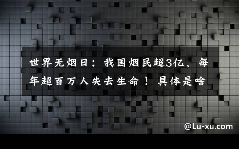 世界無(wú)煙日：我國(guó)煙民超3億，每年超百萬(wàn)人失去生命！ 具體是啥情況?