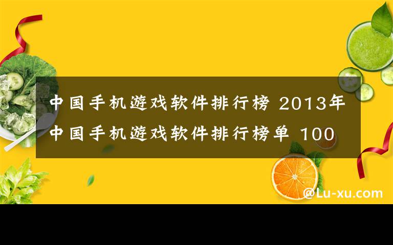 中國(guó)手機(jī)游戲軟件排行榜 2013年中國(guó)手機(jī)游戲軟件排行榜單 1000多款熱門應(yīng)用