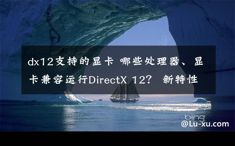 dx12支持的顯卡 哪些處理器、顯卡兼容運行DirectX 12？ 新特性介紹