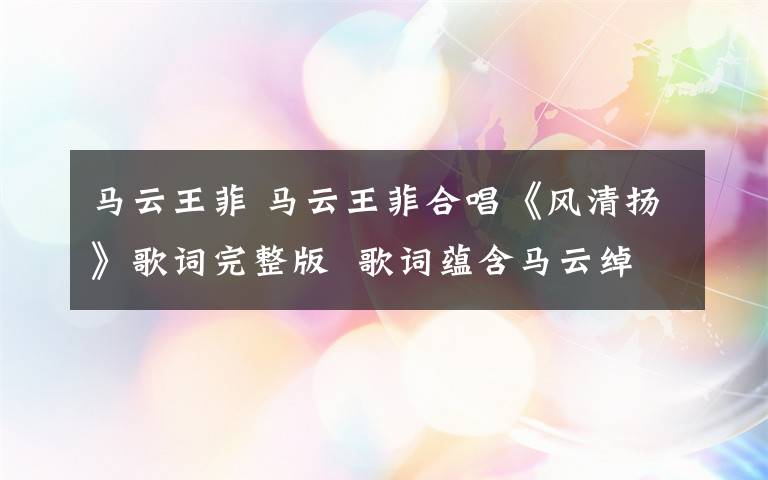 馬云王菲 馬云王菲合唱《風(fēng)清揚(yáng)》歌詞完整版  歌詞蘊(yùn)含馬云綽號(hào)