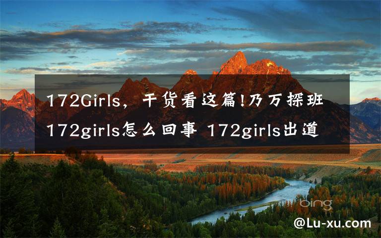 172Girls，干貨看這篇!乃萬探班172girls怎么回事 172girls出道了嗎成員都有誰