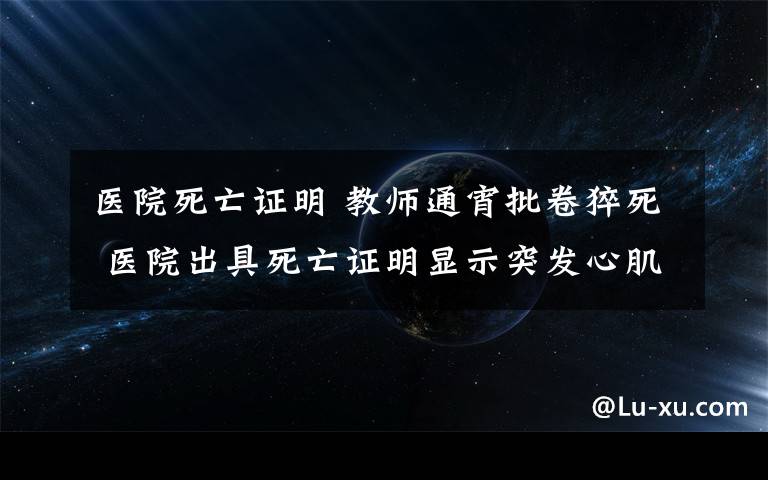 醫(yī)院死亡證明 教師通宵批卷猝死 醫(yī)院出具死亡證明顯示突發(fā)心肌梗塞