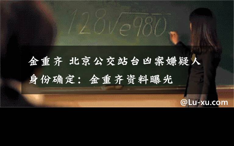 金重齊 北京公交站臺兇案嫌疑人身份確定：金重齊資料曝光