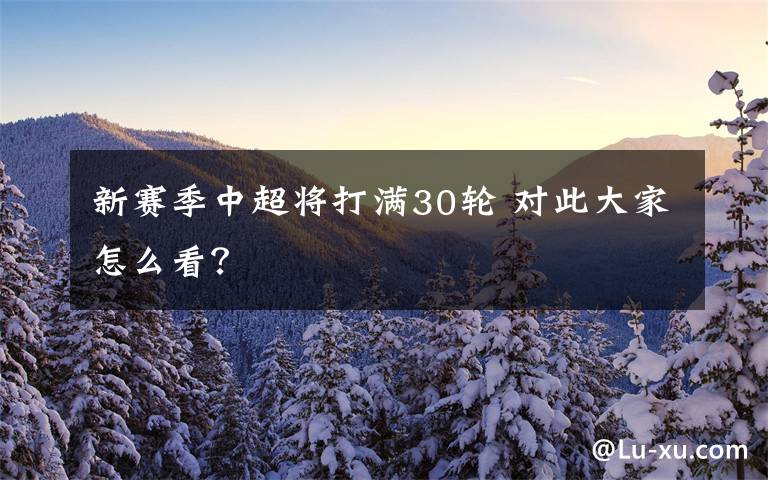 新賽季中超將打滿30輪 對此大家怎么看？