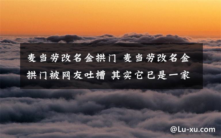 麥當(dāng)勞改名金拱門 麥當(dāng)勞改名金拱門被網(wǎng)友吐槽 其實(shí)它已是一家中國企業(yè)