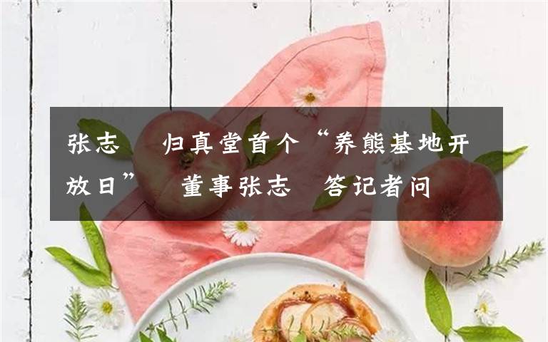 張志鋆 歸真堂首個(gè)“養(yǎng)熊基地開(kāi)放日”　董事張志鋆答記者問(wèn)