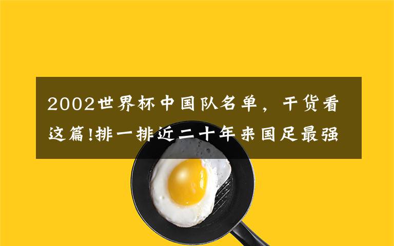 2002世界杯中國隊名單，干貨看這篇!排一排近二十年來國足最強陣容