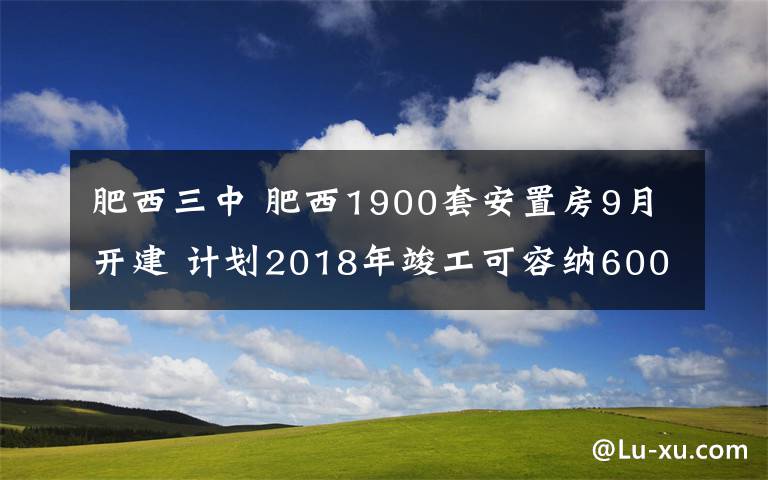 肥西三中 肥西1900套安置房9月開(kāi)建 計(jì)劃2018年竣工可容納6000多人居住