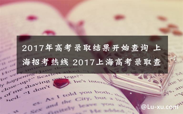 2017年高考錄取結(jié)果開始查詢 上海招考熱線 2017上海高考錄取查詢?nèi)肟?上海新高考錄取結(jié)果