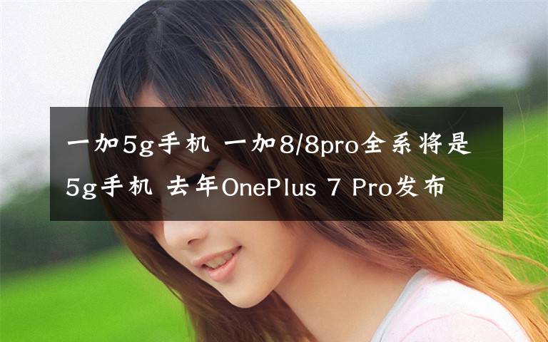 一加5g手機 一加8/8pro全系將是5g手機 去年OnePlus 7 Pro發(fā)布